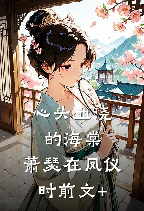心头血浇的海棠，萧瑟在凤仪时前文+