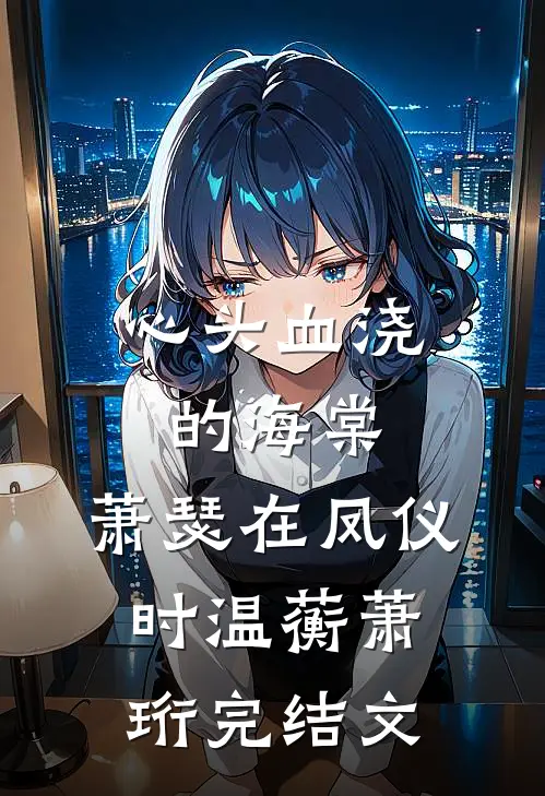 心头血浇的海棠，萧瑟在凤仪时温蘅萧珩完结文