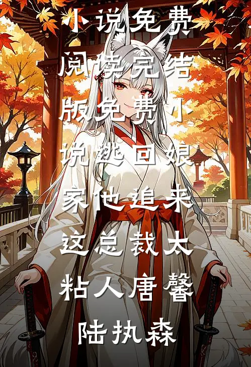 逃回娘家他追来，这总裁太粘人唐馨陆执森完结小说免费阅读_完结版免费小说逃回娘家他追来，这总裁太粘人(唐馨陆执森)