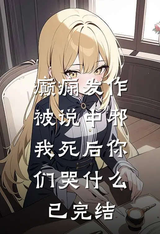 癫痫发作被说中邪，我死后你们哭什么已完结