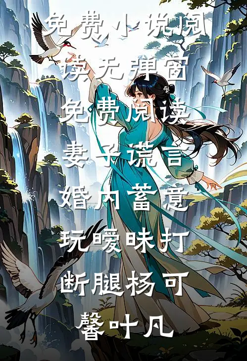 妻子谎言，婚内蓄意玩暧昧打断腿(杨可馨叶凡)免费小说阅读_无弹窗免费阅读妻子谎言，婚内蓄意玩暧昧打断腿杨可馨叶凡