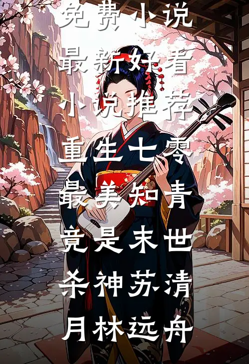 重生七零：最美知青竟是末世杀神苏清月林远舟完结免费小说_最新好看小说推荐重生七零：最美知青竟是末世杀神(苏清月林远舟)