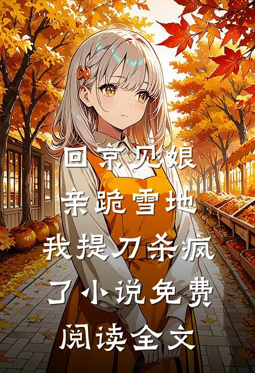 回京见娘亲跪雪地，我提刀杀疯了小说免费阅读全文