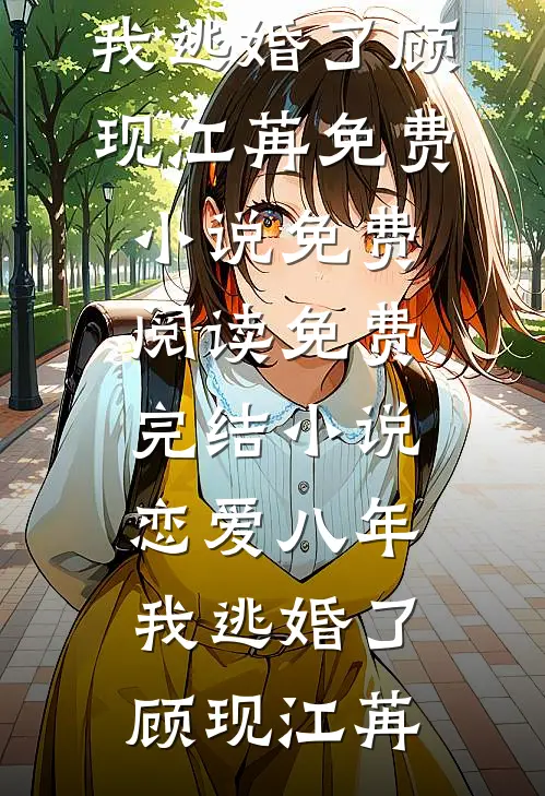 恋爱八年，我逃婚了顾现江苒免费小说免费阅读_免费完结小说恋爱八年，我逃婚了顾现江苒