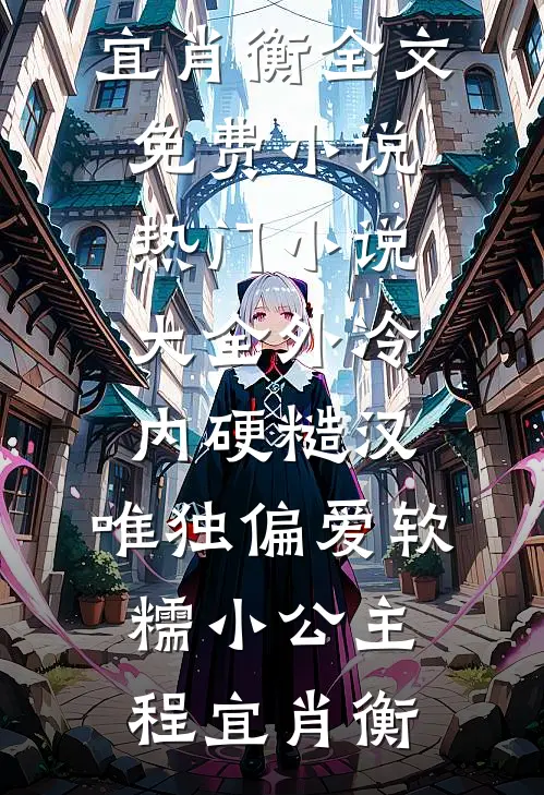 外冷内硬糙汉，唯独偏爱软糯小公主程宜肖衡全文免费小说_热门小说大全外冷内硬糙汉，唯独偏爱软糯小公主程宜肖衡