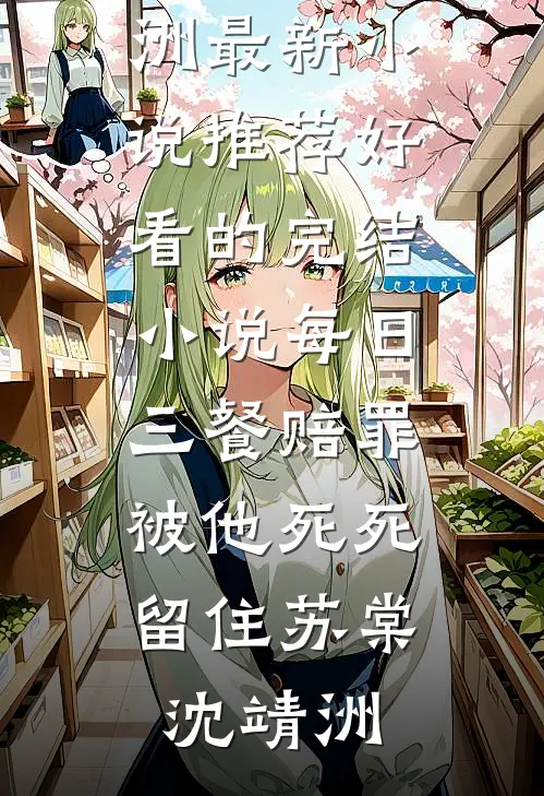 每日三餐赔罪，被他死死留住(苏棠沈靖洲)最新小说推荐_好看的完结小说每日三餐赔罪，被他死死留住(苏棠沈靖洲)