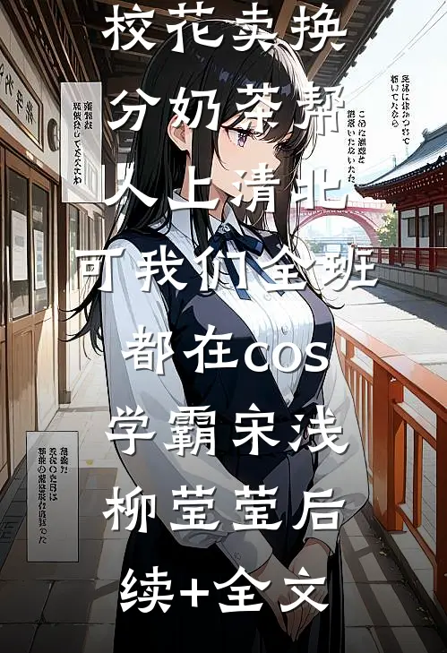 校花卖换分奶茶帮人上清北，可我们全班都在cos学霸宋浅柳莹莹后续+全文