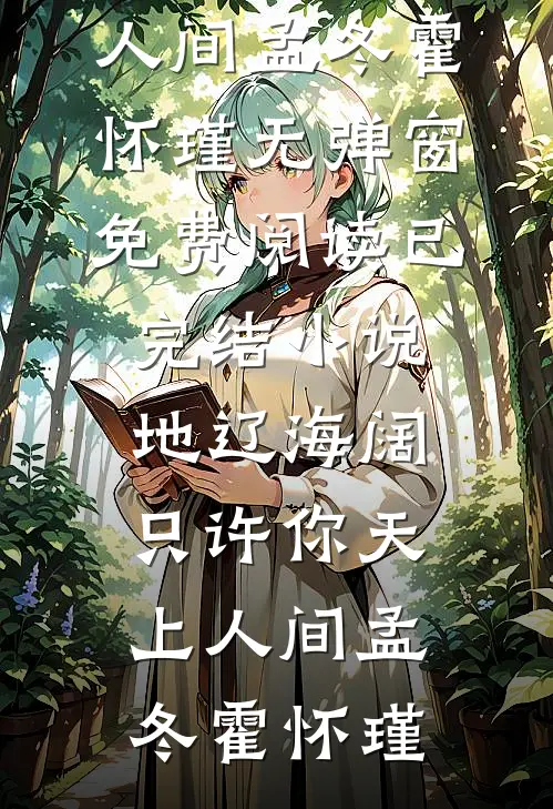 地辽海阔，只许你天上人间孟冬霍怀瑾无弹窗免费阅读_已完结小说地辽海阔，只许你天上人间孟冬霍怀瑾