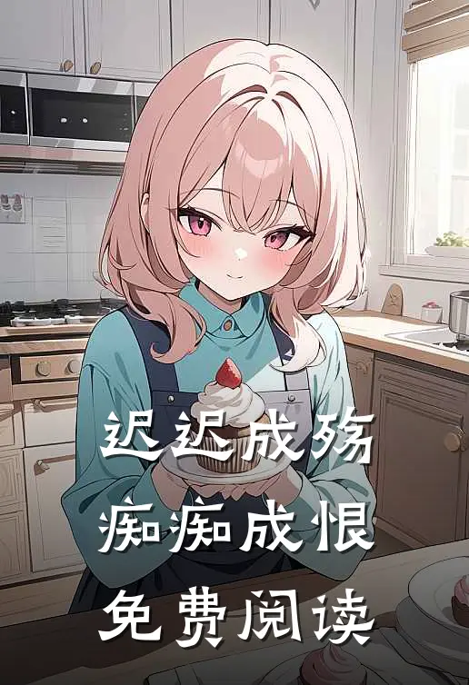 迟迟成殇，痴痴成恨免费阅读