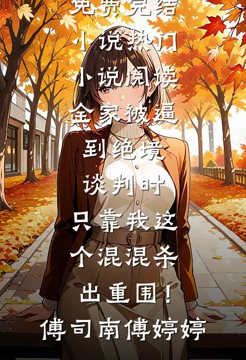 全家被逼到绝境谈判时，只靠我这个混混杀出重围！傅司南傅婷婷全本免费完结小说_热门小说阅读全家被逼到绝境谈判时，只靠我这个混混杀出重围！(傅司南傅婷婷)