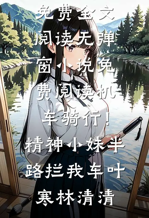 机车骑行！精神小妹半路拦我车叶寒林清清完整版免费全文阅读_无弹窗小说免费阅读机车骑行！精神小妹半路拦我车叶寒林清清