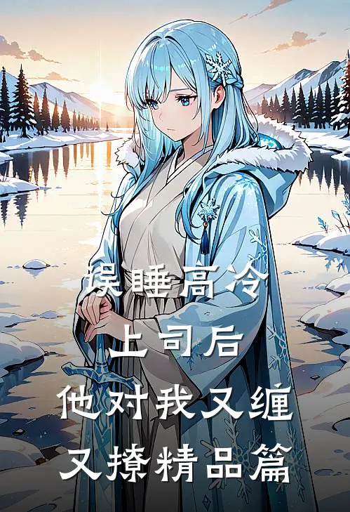 误睡高冷上司后，他对我又缠又撩精品篇