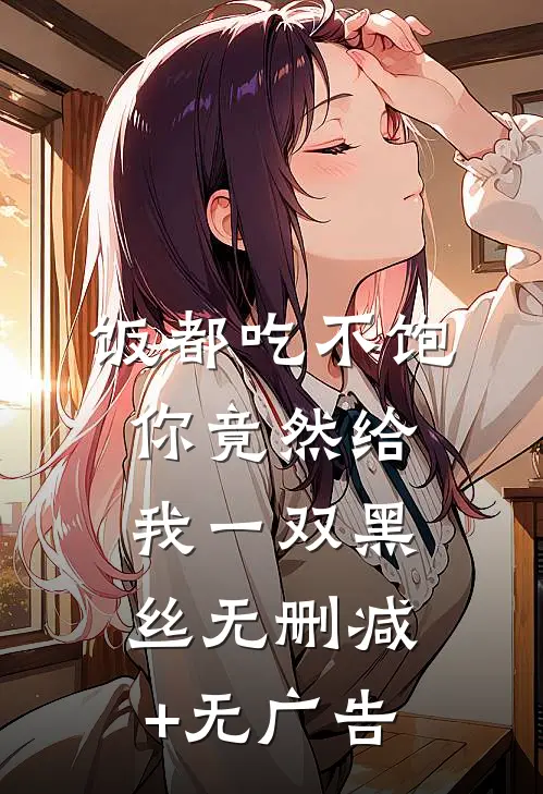 饭都吃不饱，你竟然给我一双黑丝无删减+无广告