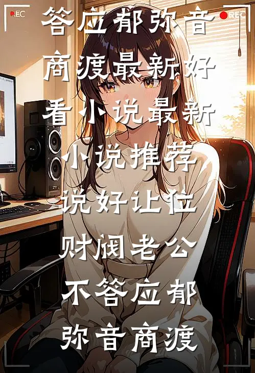 说好让位，财阀老公不答应(郁弥音商渡)最新好看小说_最新小说推荐说好让位，财阀老公不答应郁弥音商渡
