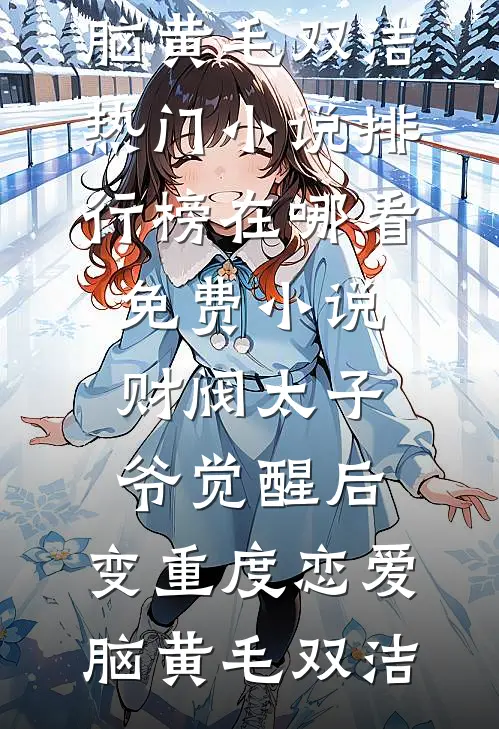 财阀太子爷觉醒后，变重度恋爱脑(黄毛双洁)热门小说排行榜_在哪看免费小说财阀太子爷觉醒后，变重度恋爱脑(黄毛双洁)