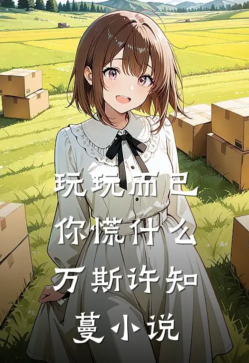 玩玩而已，你慌什么万斯许知蔓小说