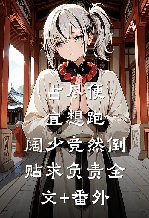 占尽便宜想跑，阔少竟然倒贴求负责全文+番外