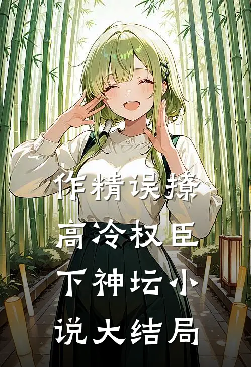 作精误撩：高冷权臣下神坛小说大结局
