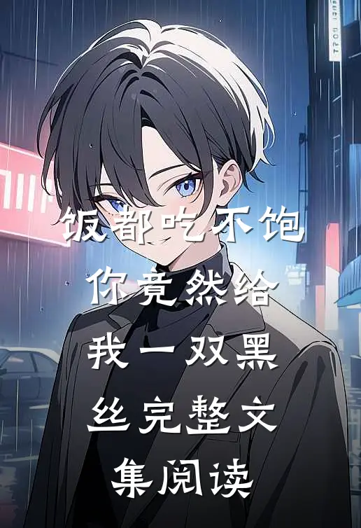 饭都吃不饱，你竟然给我一双黑丝完整文集阅读