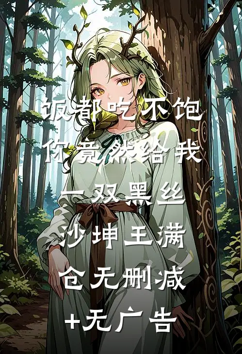 饭都吃不饱，你竟然给我一双黑丝沙坤王满仓无删减+无广告