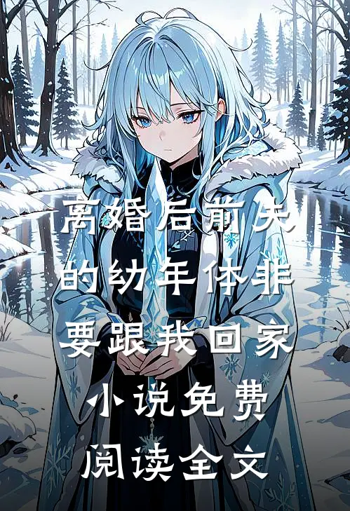 离婚后前夫的幼年体非要跟我回家小说免费阅读全文