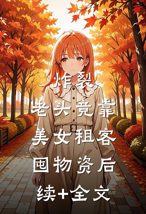 炸裂：老头竟靠美女租客囤物资后续+全文