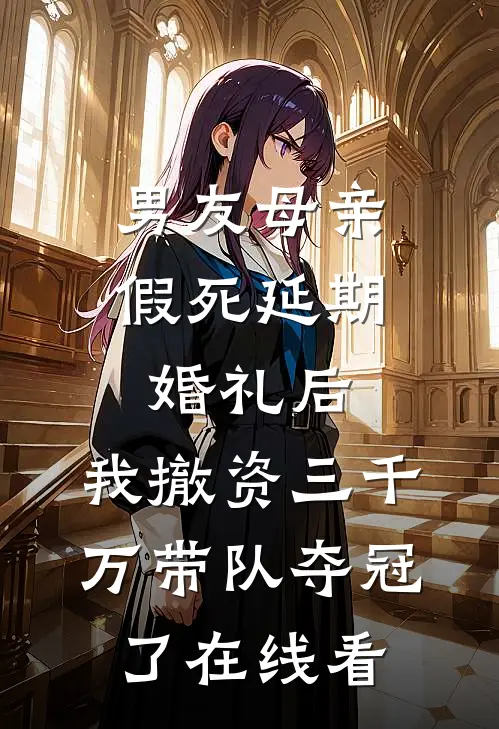 男友母亲假死延期婚礼后，我撤资三千万带队夺冠了在线看