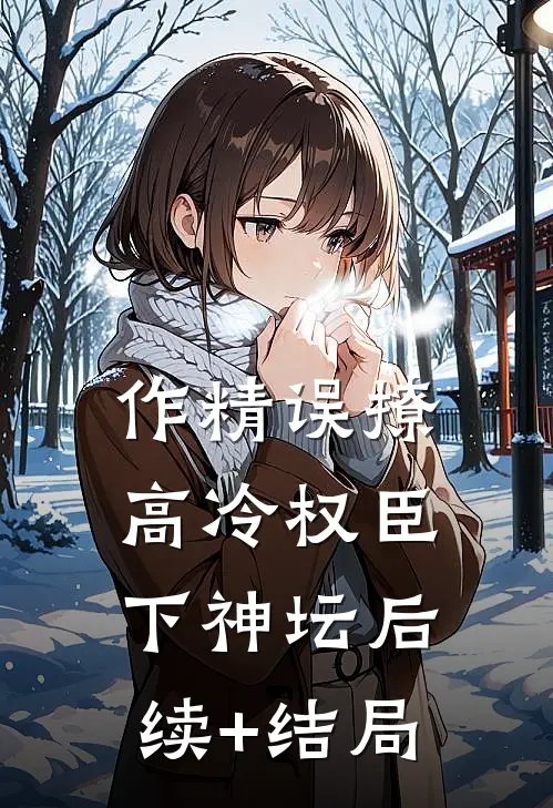 作精误撩：高冷权臣下神坛后续+结局