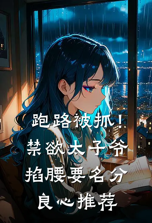 跑路被抓！禁欲太子爷掐腰要名分良心推荐