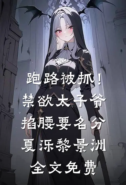 跑路被抓！禁欲太子爷掐腰要名分夏泺黎景洲全文免费