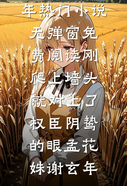 刚爬上墙头，就对上了权臣阴鸷的眼孟花姝谢玄年热门小说_无弹窗免费阅读刚爬上墙头，就对上了权臣阴鸷的眼(孟花姝谢玄年)