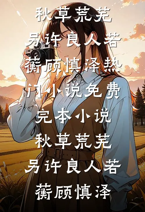 秋草荒芜，另许良人(若蘅顾慎泽)热门小说_免费完本小说秋草荒芜，另许良人(若蘅顾慎泽)