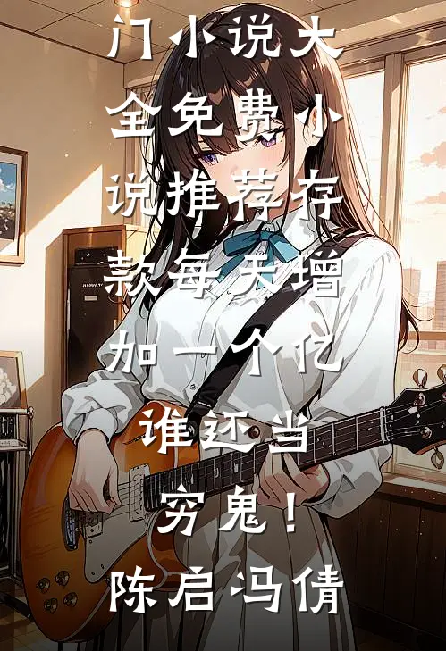 存款每天增加一个亿，谁还当穷鬼！陈启冯倩热门小说大全_免费小说推荐存款每天增加一个亿，谁还当穷鬼！陈启冯倩