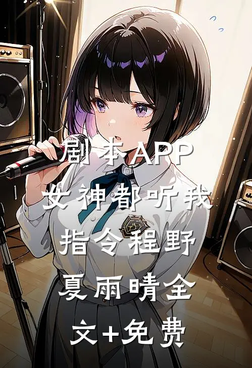 剧本APP：女神都听我指令程野夏雨晴全文+免费