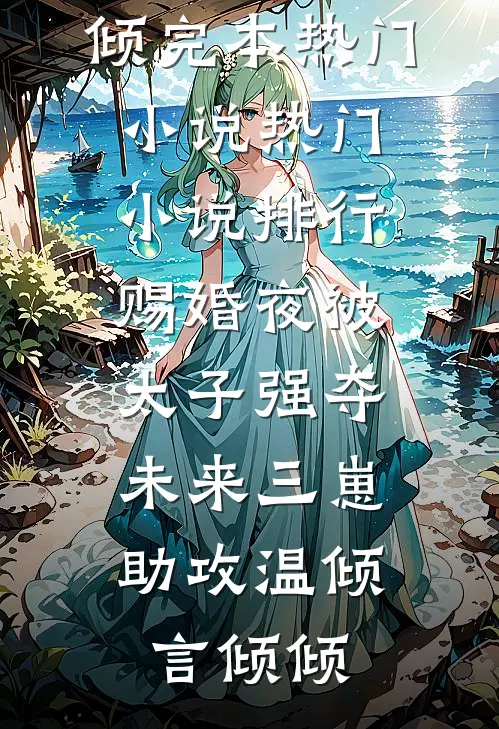 赐婚夜被太子强夺，未来三崽助攻温倾言倾倾完本热门小说_热门小说排行赐婚夜被太子强夺，未来三崽助攻(温倾言倾倾)