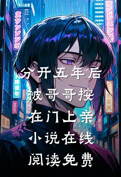 分开五年后，被哥哥按在门上亲小说在线阅读免费