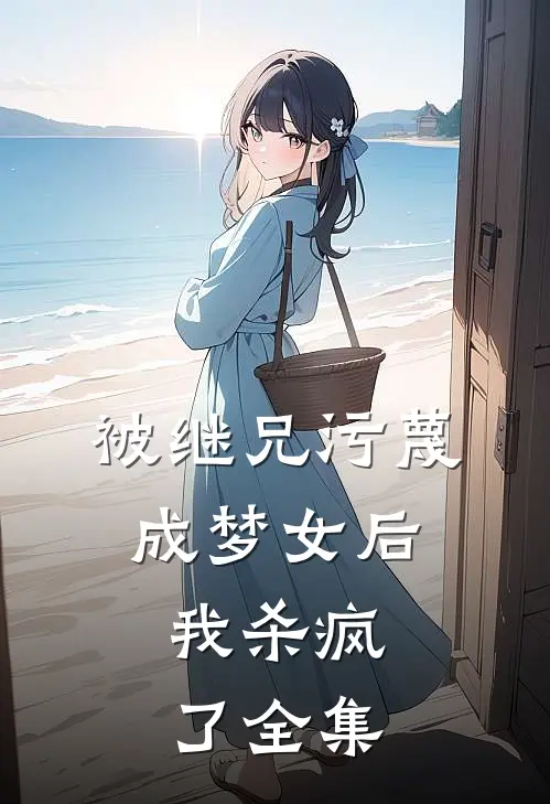 被继兄污蔑成”梦女“后，我杀疯了 全集