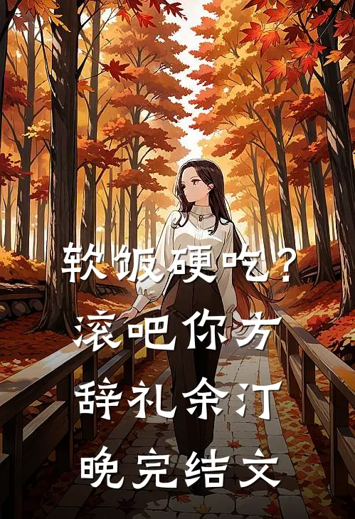 软饭硬吃？滚吧你方辞礼余汀晚完结文