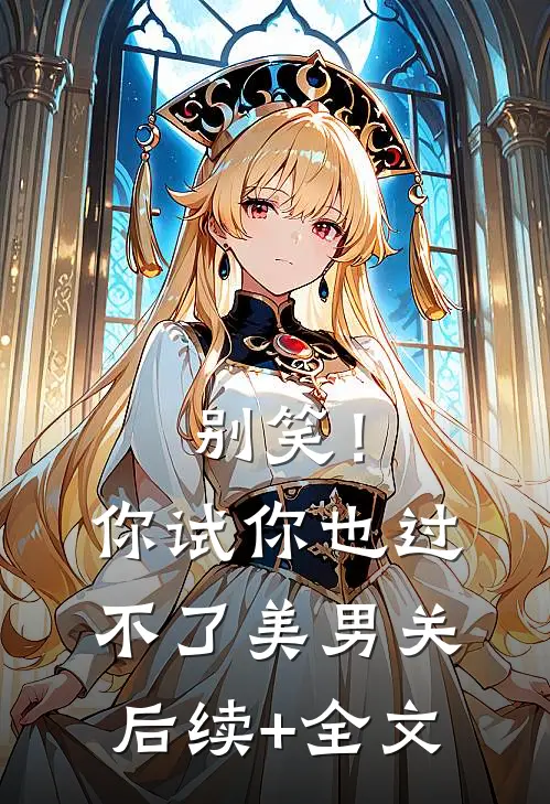 别笑！你试你也过不了美男关后续+全文