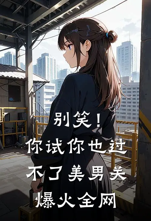 别笑！你试你也过不了美男关爆火全网