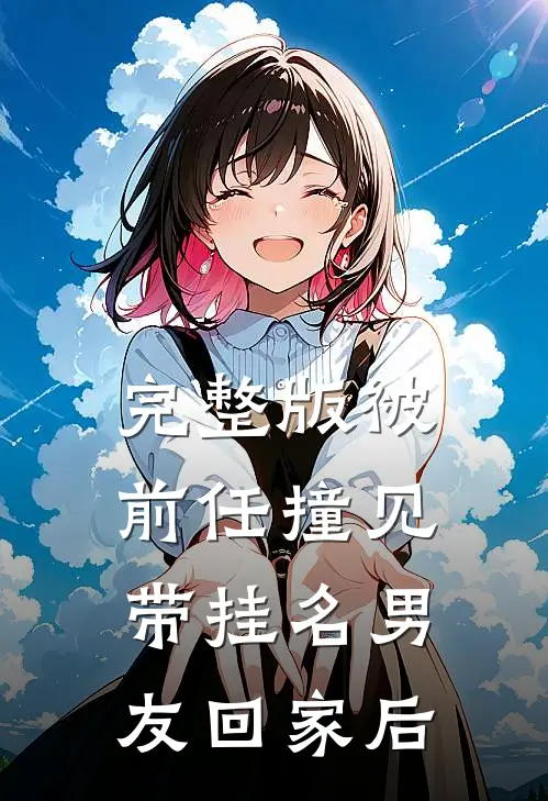 完整版被前任撞见带挂名男友回家后