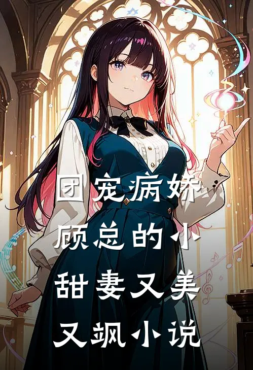 团宠病娇，顾总的小甜妻又美又飒小说