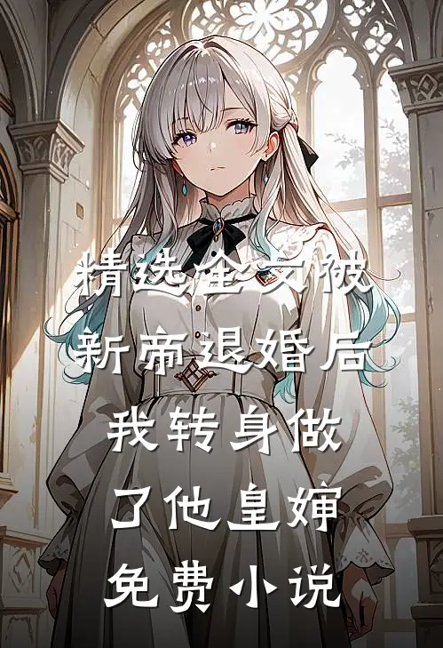 精选全文被新帝退婚后，我转身做了他皇婶免费小说