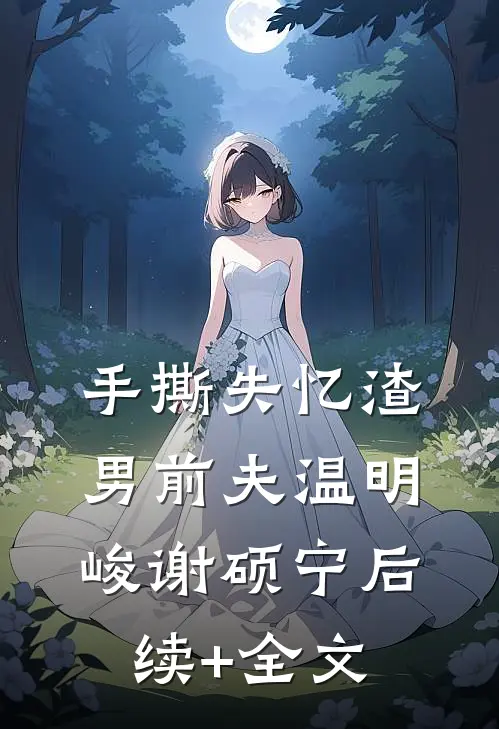 手撕失忆渣男前夫温明峻谢硕宁后续+全文