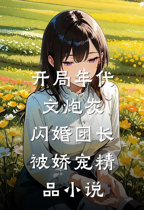 开局年代文炮灰，闪婚团长被娇宠精品小说