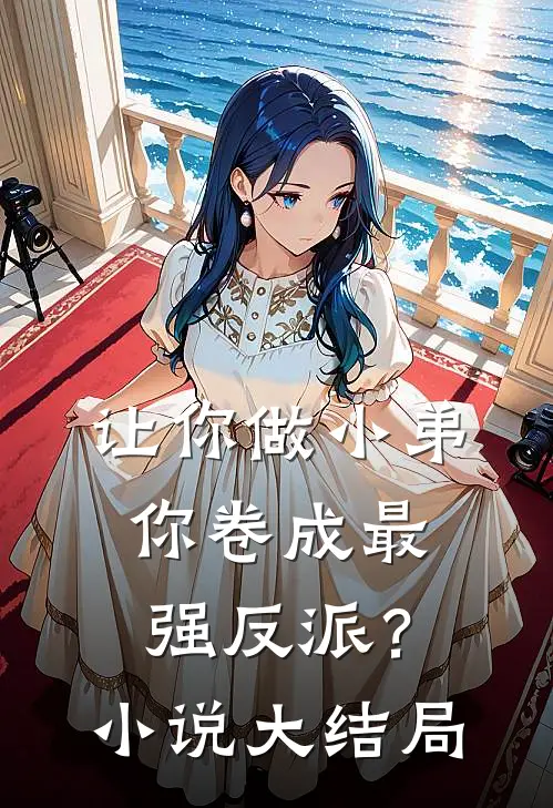 让你做小弟，你卷成最强反派？小说大结局