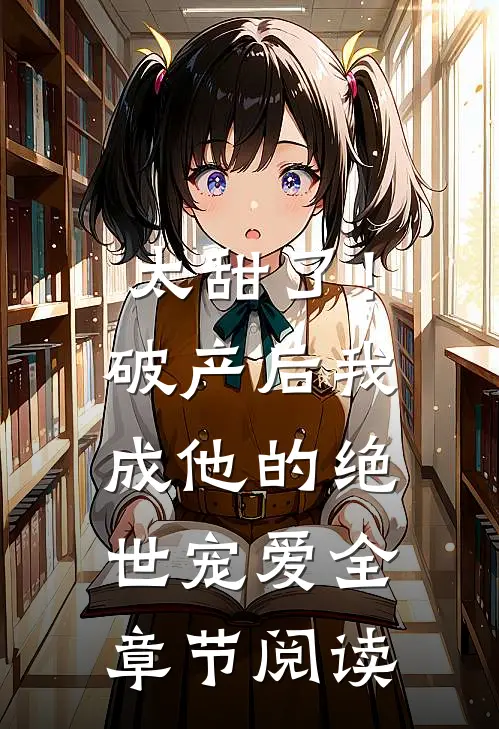 太甜了！破产后，我成他的绝世宠爱全章节阅读