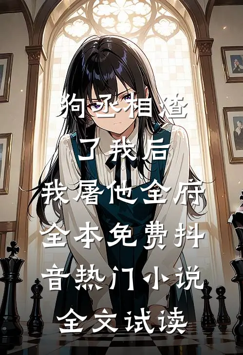 狗丞相渣了我后，我屠他全府全本免费抖音热门小说全文试读