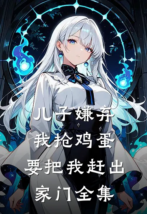 儿子嫌弃我抢鸡蛋，要把我赶出家门 全集