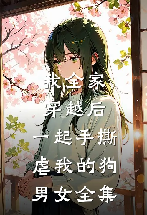 我全家穿越后,一起手撕虐我的狗男女 全集免费阅读